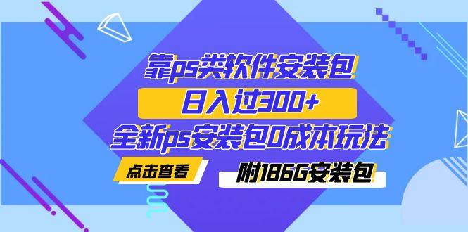 靠ps类软件安装包日入过300+实操教学（附186G安装包）-欢迎访问本站