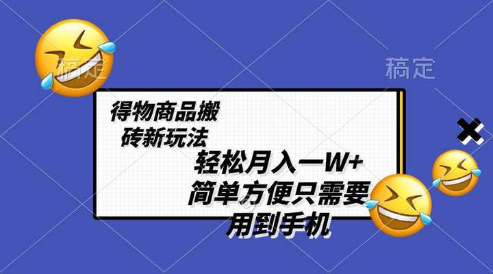 得物商品搬砖新玩法轻松月入一W+，不需要剪辑制作-欢迎访问本站