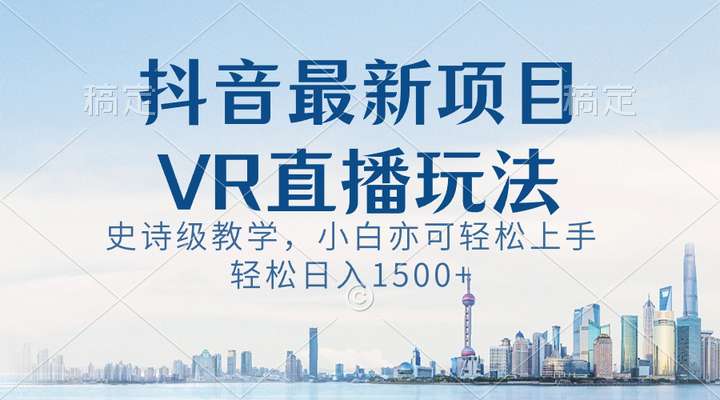 抖音VR直播日入1500+玩法揭秘，小白也可轻松上手！-欢迎访问本站