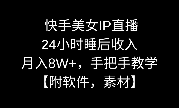 快手美女IP无人直播，月入8W+玩法揭秘【附软件，素材】-欢迎访问本站