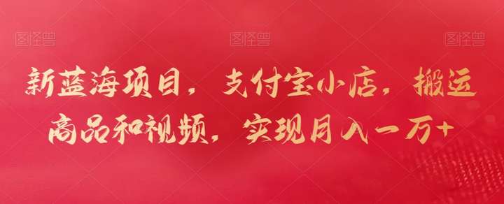 搬运商品和视频开支付宝小店,月入一万+蓝海项目玩法【揭秘】-欢迎访问本站