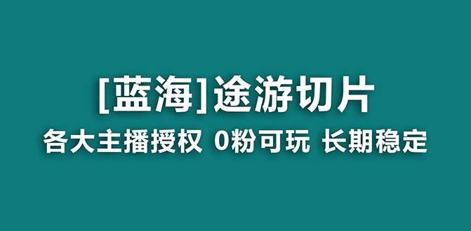 抖音途游切片项目，提供授权和素材【稳定蓝海项目】-欢迎访问本站