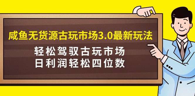 闲鱼古玩无货源新玩法，玩转古玩市场，日利润轻松四位数！-欢迎访问本站