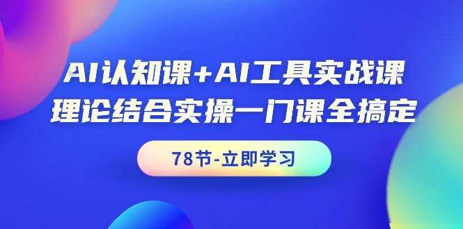 AI认知+AI工具实战课，理论结合实操（78节课）-欢迎访问本站