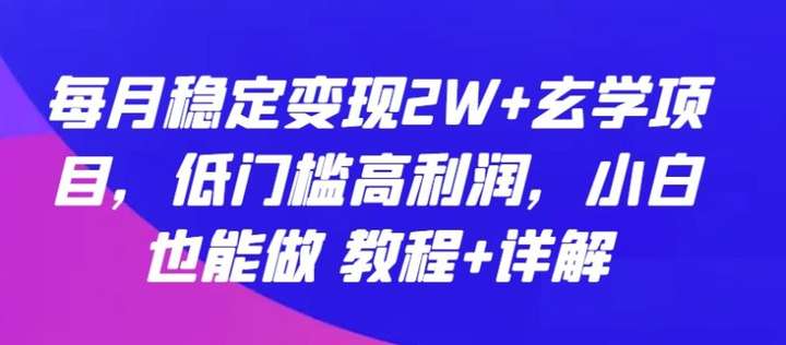 月稳定变现2W+玄学项目：低门槛高利润【教程】-欢迎访问本站
