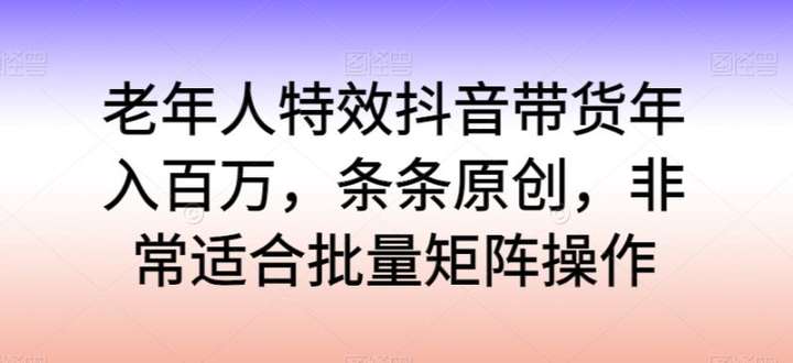 老年人特效抖音带货年入百万项目揭秘-欢迎访问本站