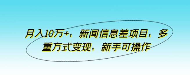 新闻信息差项目【适合新手】变现月入10万+玩法揭秘-欢迎访问本站