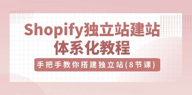 Shopify跨境独立站搭建教程，手把手教你（8节视频课）-欢迎访问本站