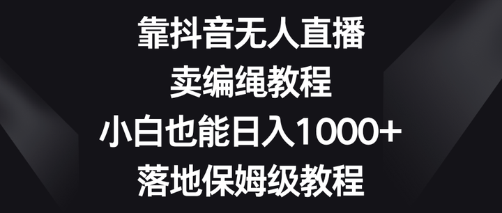 抖音无人直播卖编绳教程，日入1000+玩法揭秘-欢迎访问本站