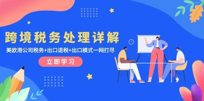 跨境税务处理系列课程：美欧港公司税务+出口退税+出口模式统统学会-欢迎访问本站