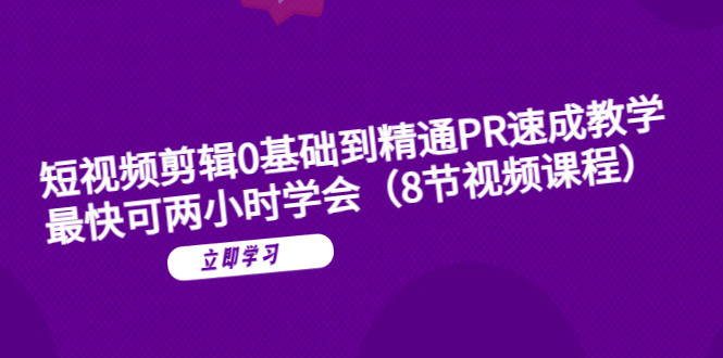 PR教程全程实战演示【PR短视频剪辑速成课程】（8节视频课程）-欢迎访问本站