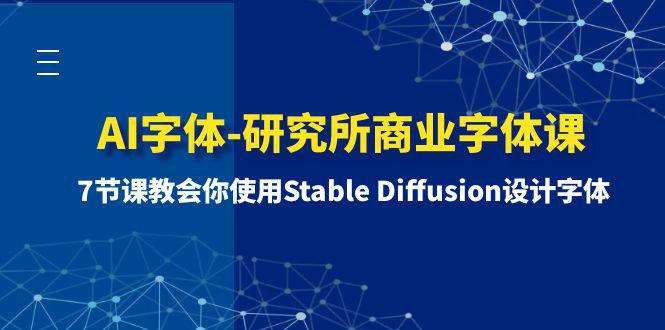 商业字体设计课程:使用Stable Diffusion设计字体【7节课】-欢迎访问本站