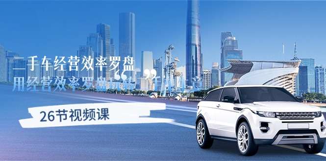 二手车生意经营秘籍（26节视频课）-欢迎访问本站