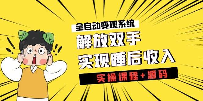 《全自动变现系统》（实操课程+源码）实现睡后收入-欢迎访问本站