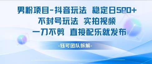 2025男粉项目抖音玩法稳定日收5张实拍视频一刀不剪直接配乐就发布不封号玩法-欢迎访问本站