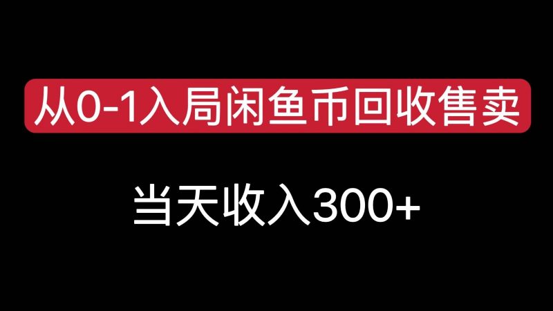 闲鱼币回收售卖冷门项目，当天变现300，简单无脑25新手可操作-欢迎访问本站