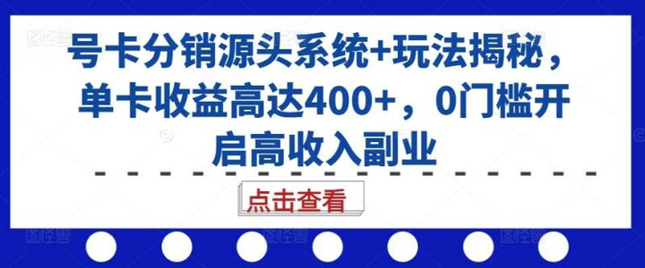 号卡分销源头系统+玩法揭秘，单卡收益高达400+，0门槛开启高收入副业-欢迎访问本站