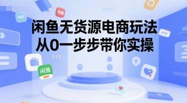 闲鱼无货源电商玩法【适合小白的课程】,26从0一步步带你实操-欢迎访问本站