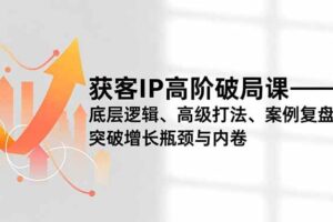 获客IP高阶破局课，底层逻辑、高级打法、案例复盘，突破增长瓶颈与内卷-欢迎访问本站