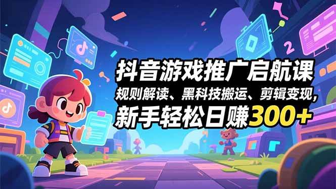 图片[1]-抖音游戏推广启航课，规则解读、黑科技搬运、剪辑变现，新手轻松日赚300+-欢迎访问本站