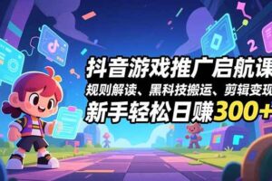 抖音游戏推广启航课，规则解读、黑科技搬运、剪辑变现，新手轻松日赚300+-欢迎访问本站