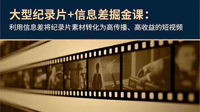 图片[1]-大型纪录片+信息差掘金课：利用信息差将纪录片素材转化为高传播、高收益的短视频-欢迎访问本站