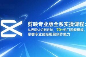 剪映专业版全系实操课程：从界面认识到进阶，70+热门视频模板，掌握专业级短视频创作能力-欢迎访问本站