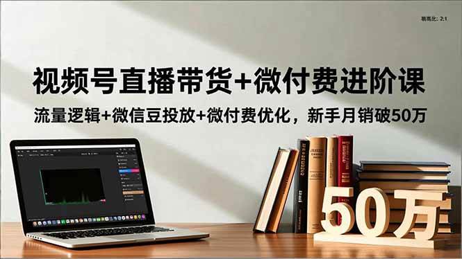 图片[1]-视频号直播带货+微付费进阶课：流量逻辑+微信豆投放+微付费优化，新手月销破50万-欢迎访问本站