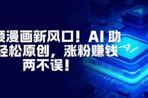 视频漫画新风口！AI 助你轻松原创，涨粉赚钱两不误！-欢迎访问本站