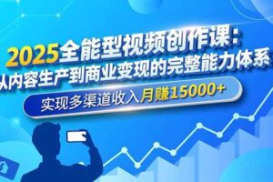 2025全能型视频创作课：从内容生产到商业变现的完整能力体系，实现多渠道收入月赚15000+-欢迎访问本站