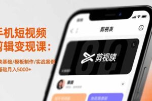 手机短视频剪辑变现课：剪映基础/模板制作/实战案例，零基础月入5000+-欢迎访问本站