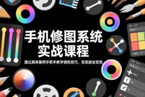 手机修图系统实战课程，通过具体案例手把手教学调色技巧，实现副业变现-欢迎访问本站