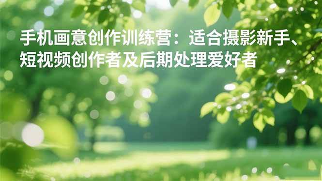 图片[1]-手机摄影之画意创作训练营：适合摄影新手、短视频创作者及后期处理爱好者-欢迎访问本站