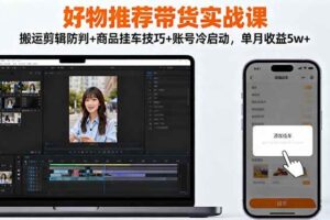 好物推荐带货实战课：搬运剪辑防判+商品挂车技巧+账号冷启动，单月收益5w+-欢迎访问本站
