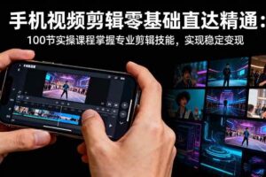 手机视频剪辑零基础直达精通：100节实操课程掌握专业剪辑技能，实现稳…-欢迎访问本站