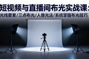 短视频与直播间布光实战课：光线要素/三点布光/人像光法/系统掌握布光技巧-欢迎访问本站