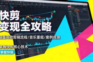 快剪变现全攻略：涵盖高效剪辑流程/音乐重组/案例实操，掌握快剪核心技术-欢迎访问本站