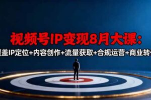 视频号IP变现8月大课，覆盖IP定位+内容创作+流量获取+合规运营+商业转化-欢迎访问本站