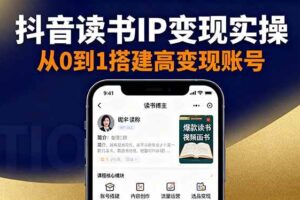 抖音/视频号/小红书读书IP变现实操：账号搭建+内容创作+流量运营+选品变现-欢迎访问本站