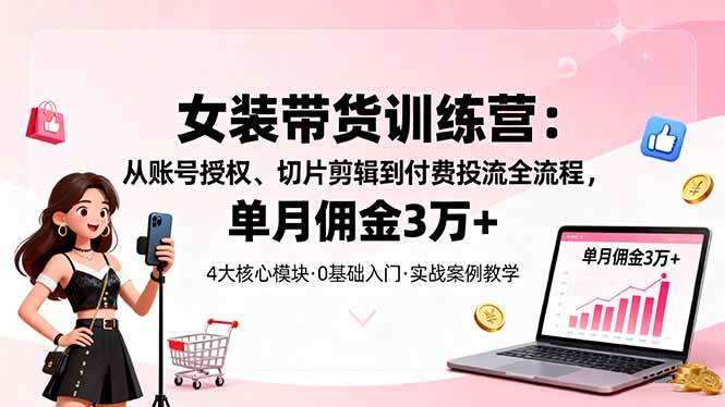 图片[1]-女装带货特训营：从账号授权、切片剪辑到付费投流全流程，单月佣金3万+-欢迎访问本站
