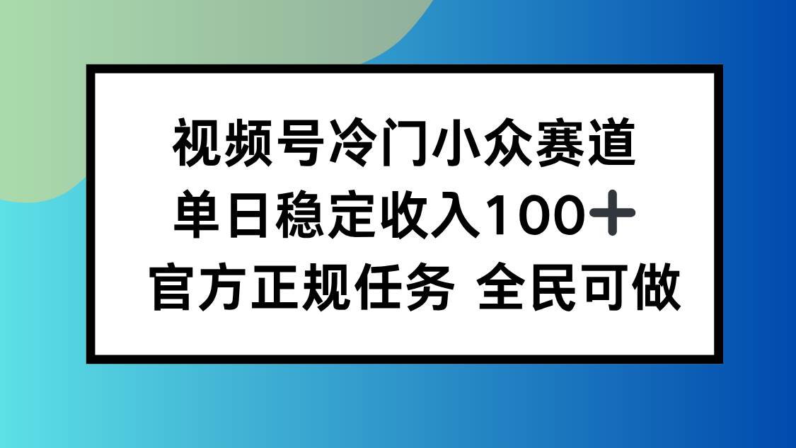 图片[1]-视频号小众赛道，单日稳定收入100+，适合所有人-欢迎访问本站