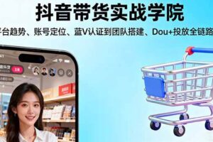 抖音带货实战学院:从平台趋势/账号定位/蓝V认证到团队搭建/Dou+投放全链路-欢迎访问本站