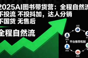 2025AI图书带货营：全程自然流 不投流 不投抖加，达人分销 不国货 无售后-欢迎访问本站