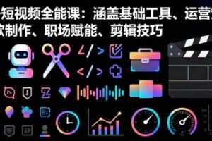 AI+短视频全能课：涵盖基础工具、运营策略、爆款制作、职场赋能、剪辑技巧-欢迎访问本站