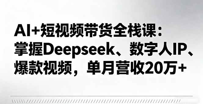 图片[1]-AI+短视频带货全栈课：掌握Deepseek、数字人IP、爆款视频，单月营收20万+-欢迎访问本站