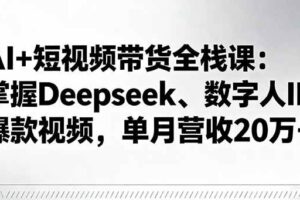 AI+短视频带货全栈课：掌握Deepseek、数字人IP、爆款视频，单月营收20万+-欢迎访问本站