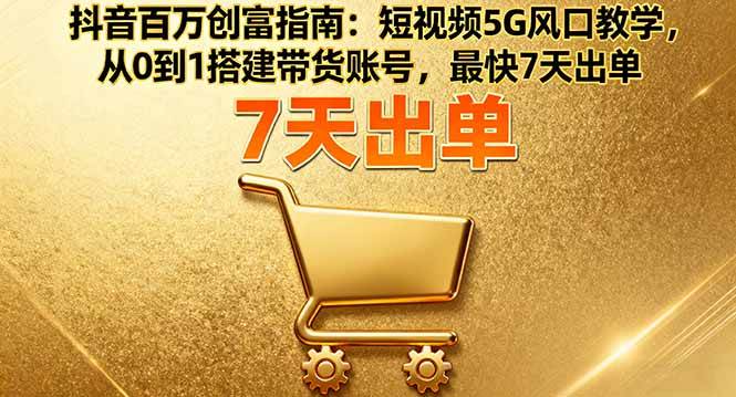 图片[1]-抖音百万创富指南：短视频5G风口教学，从0到1搭建带货账号，最快7天出单-欢迎访问本站