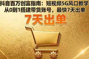 抖音百万创富指南：短视频5G风口教学，从0到1搭建带货账号，最快7天出单-欢迎访问本站