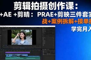 剪辑拍摄创作课：PR+AE+剪映三件套实战+案例拆解+接单技巧，学完月入3+-欢迎访问本站