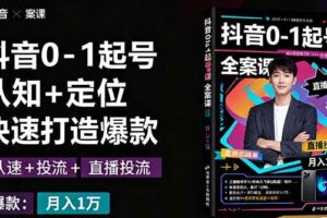 抖音0-1起号全案课：认知+定位+直播投流+快速打造爆款，月入10万+秘籍-欢迎访问本站